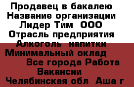 Продавец в бакалею › Название организации ­ Лидер Тим, ООО › Отрасль предприятия ­ Алкоголь, напитки › Минимальный оклад ­ 28 350 - Все города Работа » Вакансии   . Челябинская обл.,Аша г.